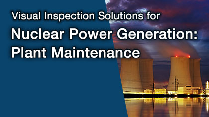 Visual Inspection Solutions for Nuclear Power Generation: Plant Maintenance
